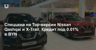 Спеццена на Top-версии Nissan Qashqai и X-Trail. Кредит под 0.01% в BYN - news.tut.by