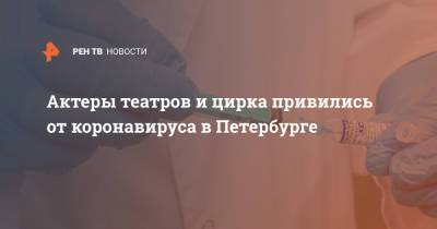 Марк Варшавер - Актеры театров и цирка привились от коронавируса в Петербурге - ren.tv - Санкт-Петербург