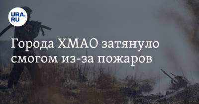 Города ХМАО затянуло смогом из-за пожаров - ura.news - Ханты-Мансийск - Сургут - Югра - Нижневартовск