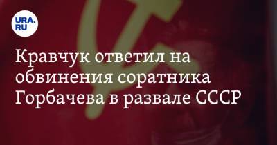 Михаил Горбачев - Борис Ельцин - Леонид Кравчук - Кравчук ответил на обвинения соратника Горбачева в развале СССР - ura.news - Москва - РСФСР
