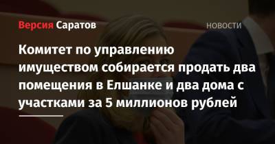 Комитет по управлению имуществом собирается продать два помещения в Елшанке и два дома с участками за 5 миллионов рублей - nversia.ru