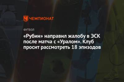 Леонид Слуцкий - Артем Любимов - «Рубин» направил жалобу в ЭСК после матча с «Уралом». Клуб просит рассмотреть 18 эпизодов - championat.com - респ. Татарстан