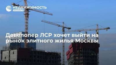 Девелопер ЛСР хочет выйти на рынок элитного жилья Москвы - realty.ria.ru - Москва