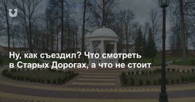 Ну, как съездил? Что смотреть в Старых Дорогах, а что не стоит - news.tut.by