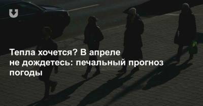 Тепла хочется? В апреле не дождетесь: печальный прогноз погоды - news.tut.by