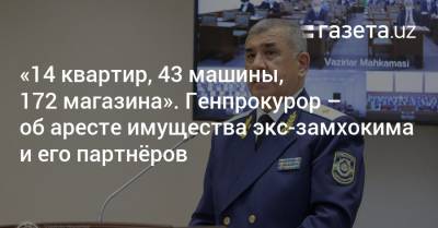 «14 квартир, 43 машины, 172 магазина». Генпрокурор — об аресте имущества экс-замхокима и его партнёров - gazeta.uz - Узбекистан