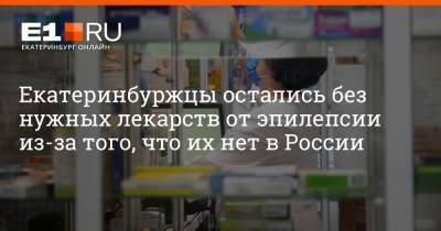 Артем Устюжанин - Екатеринбуржцы остались без нужных лекарств от эпилепсии из-за того, что их нет в России - e1.ru - Екатеринбург