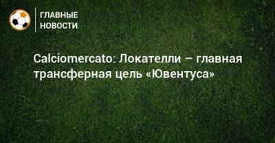 Мануэль Локателли - Calciomercato: Локателли – главная трансферная цель «Ювентуса» - bombardir.ru