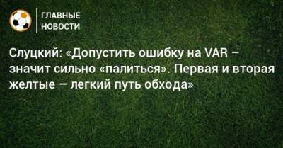 Леонид Слуцкий - Слуцкий: «Допустить ошибку на VAR – значит сильно «палиться». Первая и вторая желтые – легкий путь обхода» - bombardir.ru