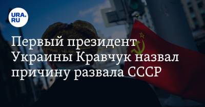 Леонид Кравчук - Первый президент Украины Кравчук назвал причину развала СССР - ura.news