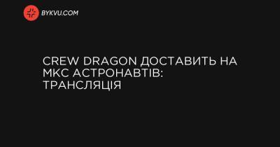 Меган Макартур - Crew Dragon доставить на МКС астронавтів: трансляція - bykvu.com - Украина
