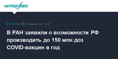Владимир Чехонин - В РАН заявили о возможности РФ производить до 150 млн доз COVID-вакцин в год - interfax.ru - Москва