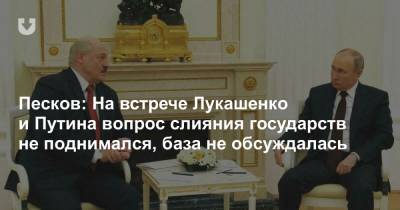 Песков: На встрече Лукашенко и Путина вопрос слияния государств не поднимался, база не обсуждалась - news.tut.by