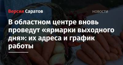 В областном центре вновь проведут «ярмарки выходного дня»: их адреса и график работы - nversia.ru - Саратов - Пензенская обл.