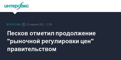Дмитрий Песков - Песков отметил продолжение "рыночной регулировки цен" правительством - interfax.ru - Москва