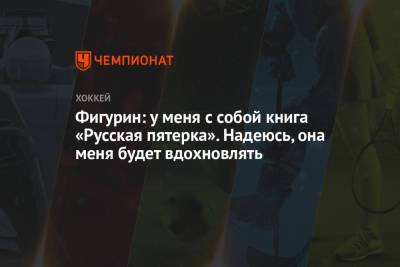 Фигурин: у меня с собой книга «Русская пятерка». Надеюсь, она меня будет вдохновлять - championat.com