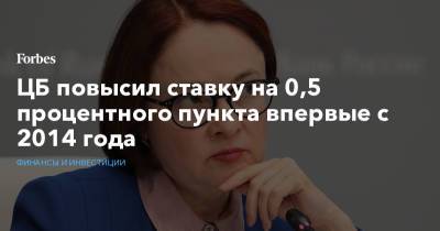ЦБ повысил ставку на 0,5 процентного пункта впервые с 2014 года - forbes.ru