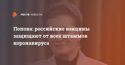 Владимир Путин - Анна Попова - Попова: российские вакцины защищают от всех штаммов коронавируса - ren.tv