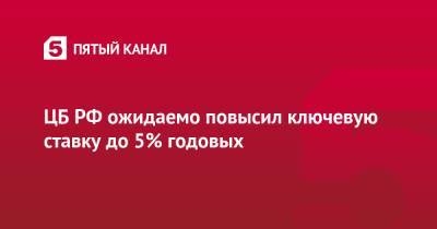 ЦБ РФ ожидаемо повысил ключевую ставку до 5% годовых - 5-tv.ru
