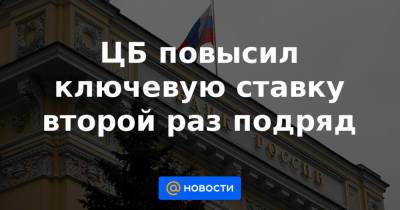 ЦБ повысил ключевую ставку второй раз подряд - news.mail.ru