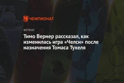Вернер Тимо - Томас Тухеля - Тимо Вернер рассказал, как изменилась игра «Челси» после назначения Томаса Тухеля - championat.com