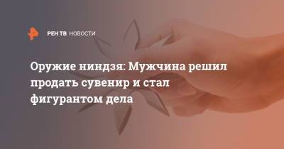 Оружие ниндзя: Мужчина решил продать сувенир и стал фигурантом дела - ren.tv - Москва