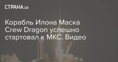Илон Маск - Илон Маск - Crew Dragon - Корабль Илона Маска Crew Dragon успешно стартовал к МКС. Видео - strana.ua - Ukraine