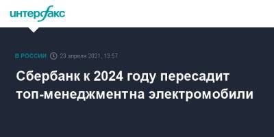 Сбербанк к 2024 году пересадит топ-менеджмент на электромобили - interfax.ru - Москва
