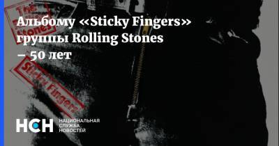 Альбому «Sticky Fingers» группы Rolling Stones – 50 лет - nsn.fm