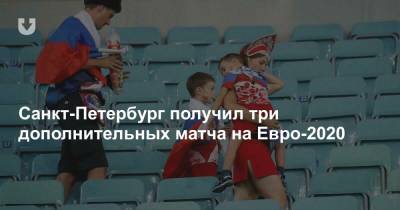 На Евро - Санкт-Петербург получил три дополнительных матча на Евро-2020 - news.tut.by - Санкт-Петербург - Бельгия - Лондон - Швеция - Финляндия - Словакия - Дублин