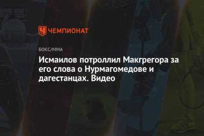 Хабиб Нурмагомедов - Магомед Исмаилов - Исмаилов потроллил Макгрегора за его слова о Нурмагомедове и дагестанцах. Видео - championat.com