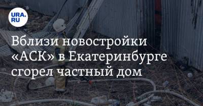Вблизи новостройки «АСК» в Екатеринбурге сгорел частный дом. «Уже горели соседние коттеджи» - ura.news - Екатеринбург