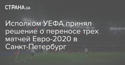 Исполком УЕФА принял решение о переносе трех матчей Евро-2020 в Санкт-Петербург - strana.ua - Санкт-Петербург - Испания - Ирландия - Дублин