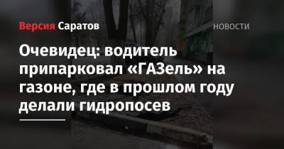 Очевидец: водитель припарковал «ГАЗель» на газоне, где в прошлом году делали гидропосев - nversia.ru - Саратовская обл.
