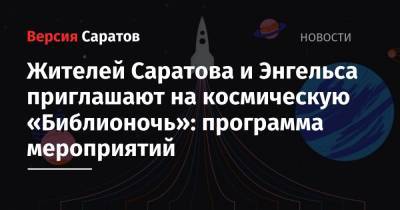 Жителей Саратова и Энгельса приглашают на космическую «Библионочь»: программа мероприятий - nversia.ru - Саратовская обл. - Саратов