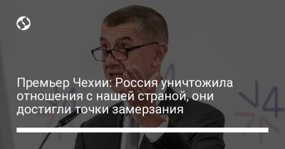 Андрей Бабиш - Премьер Чехии: Россия уничтожила отношения с нашей страной, они достигли точки замерзания - liga.net - Москва