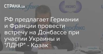Владимир Зеленский - Владимир Путин - Дмитрий Козак - РФ предлагает Германии и Франции провести встречу на Донбассе при участии Украины и "ЛДНР" - Козак - strana.ua - Россия - Украина - Германия - Франция - Донбасс