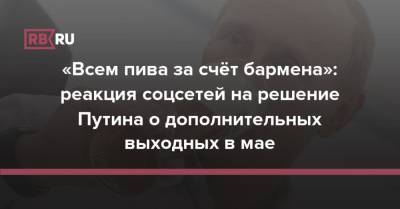 Владимир Путин - «Всем пива за счёт бармена»: бизнес и россияне отреагировали мемами на «майский подарок» Путина - rb.ru - Египет