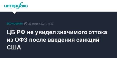 Эльвира Набиуллина - ЦБ РФ не увидел значимого оттока из ОФЗ после введения санкций США - interfax.ru - Москва