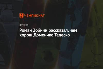 Роман Зобнин - Доменико Тедеско - Роман Зобнин рассказал, чем хорош Доменико Тедеско - championat.com - Москва
