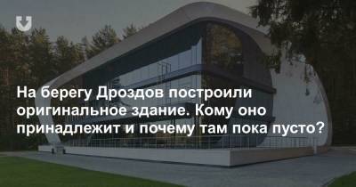 На берегу Дроздов построили оригинальное здание. Кому оно принадлежит и почему там пока пусто? - news.tut.by - Минск - Строительство