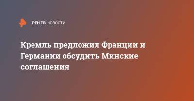 Дмитрий Козак - Кремль предложил Франции и Германии обсудить Минские соглашения - ren.tv - Украина - Луганская обл. - Германия - Франция - ДНР - ЛНР - Донбасс - Донецкая обл.