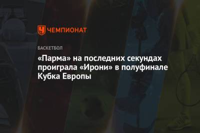«Парма» на последних секундах проиграла «Ирони» в полуфинале Кубка Европы - championat.com - Пермь