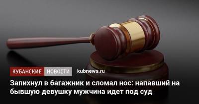 Запихнул в багажник и сломал нос: напавший на бывшую девушку мужчина идет под суд - kubnews.ru - Краснодарский край - Краснодар - Следственный Комитет