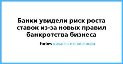 Банки увидели риск роста ставок из-за новых правил банкротства бизнеса - forbes.ru