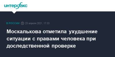 Татьяна Москалькова - Москалькова отметила ухудшение ситуации с правами человека при доследственной проверке - interfax.ru - Москва