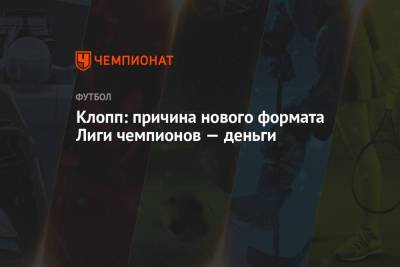 Юрген Клопп - Клопп: причина нового формата Лиги чемпионов — деньги - championat.com