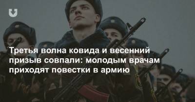 Третья волна ковида и весенний призыв совпали: молодым врачам приходят повестки в армию - news.tut.by
