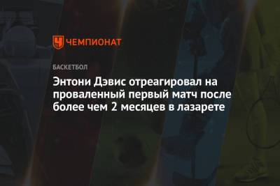 Энтони Дэвис - Энтони Дэвис отреагировал на проваленный первый матч после более чем 2 месяцев в лазарете - championat.com - Лос-Анджелес