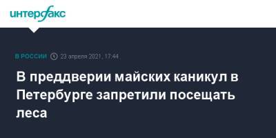 Александр Беглов - В преддверии майских каникул в Петербурге запретили посещать леса - interfax.ru - Москва - Санкт-Петербург - Петербург